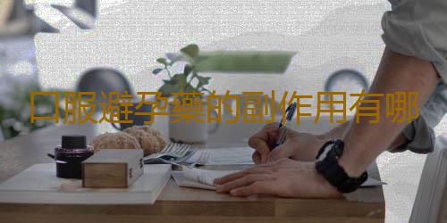 口服避孕藥的副作用有哪些?這三點最典型